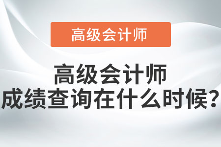 高級會(huì)計(jì)師成績查詢在什么時(shí)候？