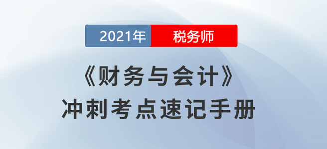 考生必看！2021稅務(wù)師《財(cái)務(wù)與會(huì)計(jì)》沖刺考點(diǎn)速記手冊(cè)