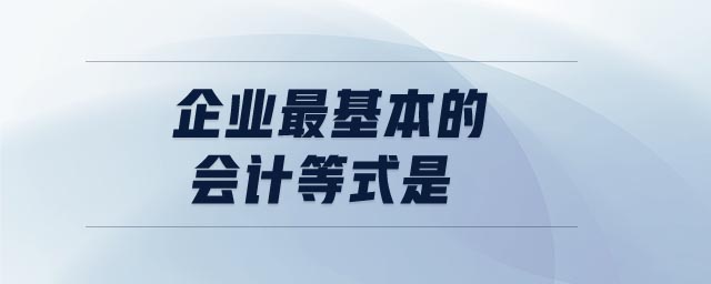 企業(yè)最基本的會計等式是 企業(yè)最基本的會計等式是