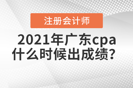 2021年廣東cpa什么時候出成績？