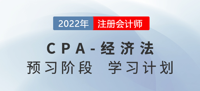 2022年注會經(jīng)濟法預(yù)習階段第一周學習計劃安排表