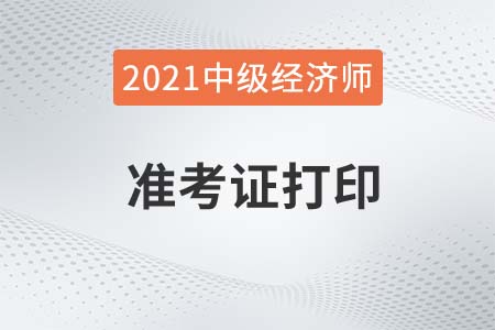 2021中級(jí)經(jīng)濟(jì)師什么時(shí)候打印準(zhǔn)考證 2021中級(jí)經(jīng)濟(jì)師什么時(shí)候打印準(zhǔn)考證