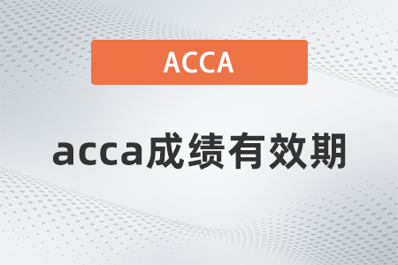 acca成績(jī)有效期 acca成績(jī)有效期
