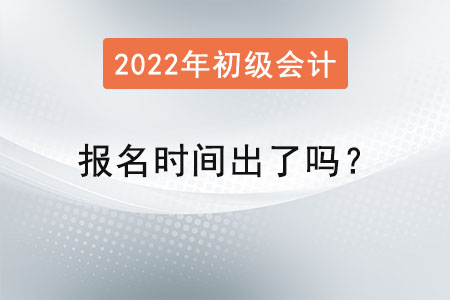 2022初級(jí)會(huì)計(jì)報(bào)名時(shí)間出了嗎？