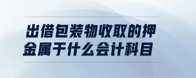 出借包裝物收取的押金屬于什么會(huì)計(jì)科目