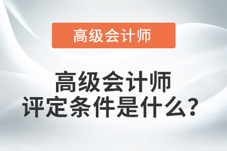 高級會計師評定條件是什么？