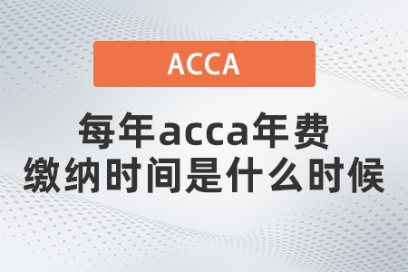 每年acca年費(fèi)繳納時(shí)間是什么時(shí)候 每年acca年費(fèi)繳納時(shí)間是什么時(shí)候