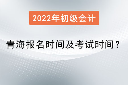 青海省海南初級(jí)會(huì)計(jì)報(bào)名時(shí)間2022年考試時(shí)間是？