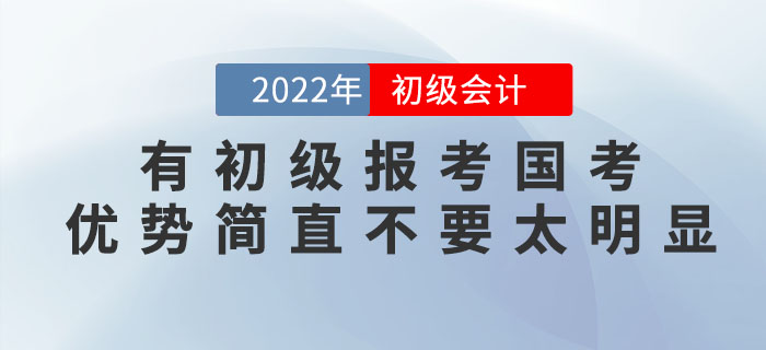 有初級會計證報考國考，優(yōu)勢簡直不要太明顯！2022年趕緊考！