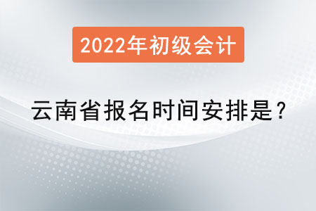云南省2022初級會計報名時間安排是？