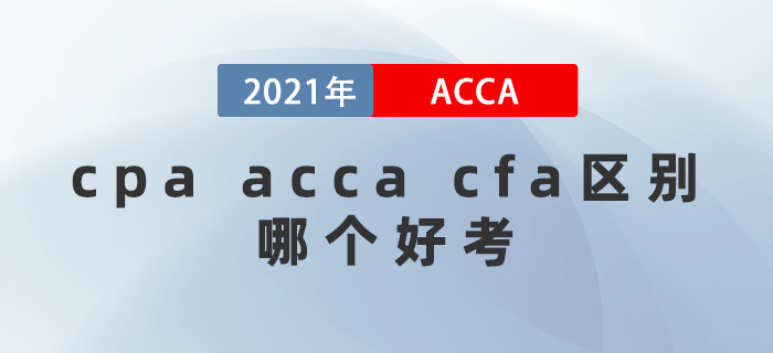 2021年cpa acca cfa區(qū)別都是什么？哪個好考？