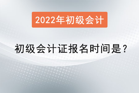 2022初級會計證報名時間是？