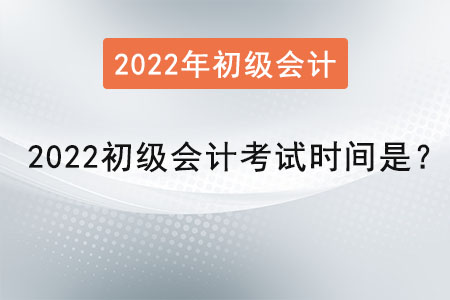 2022初級(jí)會(huì)計(jì)考試時(shí)間是？