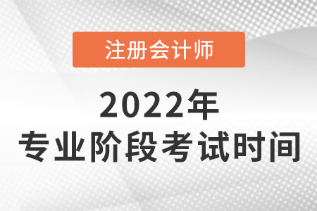 2022年注冊(cè)會(huì)計(jì)師專業(yè)階段考試時(shí)間
