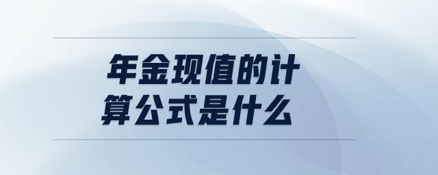 年金現(xiàn)值的計算公式是什么 年金現(xiàn)值的計算公式是什么