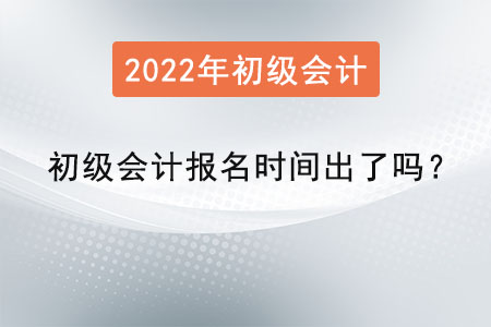 2022年初級(jí)會(huì)計(jì)報(bào)名時(shí)間出了嗎？