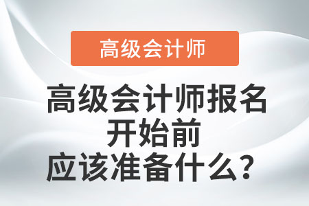 高級(jí)會(huì)計(jì)師報(bào)名開始前應(yīng)該準(zhǔn)備什么？