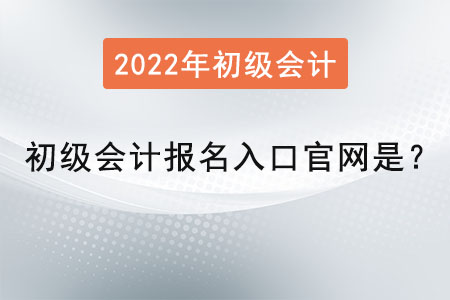 2022年初級會計報名入口官網(wǎng)是？