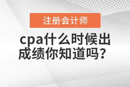 cpa什么時候出成績你知道嗎？