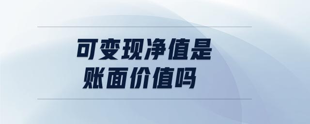 可變現(xiàn)凈值是賬面價(jià)值嗎 可變現(xiàn)凈值是賬面價(jià)值嗎