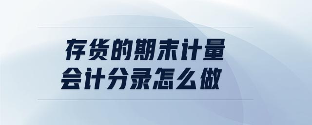 存貨的期末計(jì)量會計(jì)分錄怎么做 存貨的期末計(jì)量會計(jì)分錄怎么做