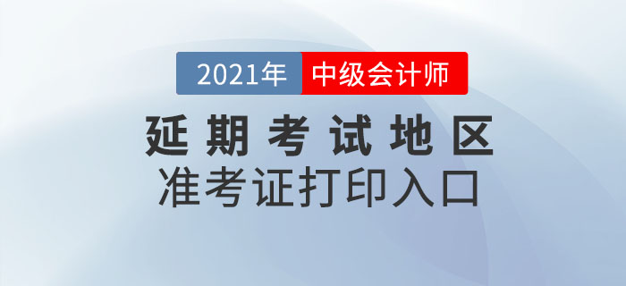 2021年中級會計延期考試地區(qū)準(zhǔn)考證打印時間及入口！