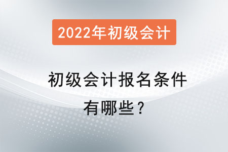 2022初級會(huì)計(jì)報(bào)名條件有哪些？