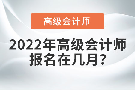 2022年高級會計師報名在幾月？