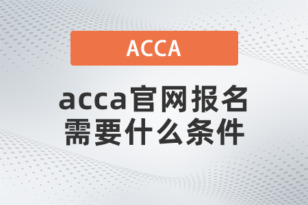 acca官網(wǎng)報(bào)名需要什么條件