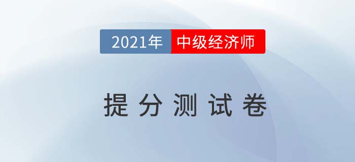 2021年中級經(jīng)濟師《經(jīng)濟基礎(chǔ)》提分測試卷 2021年中級經(jīng)濟師《經(jīng)濟基礎(chǔ)》提分測試卷
