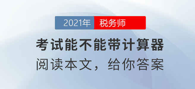 稅務(wù)師考試能不能帶計算器？閱讀本文給你答案！
