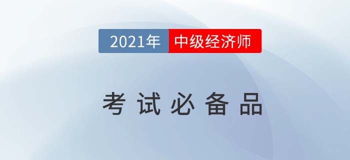 必知:2021經(jīng)濟(jì)師中級(jí)考試“待考需備物品”