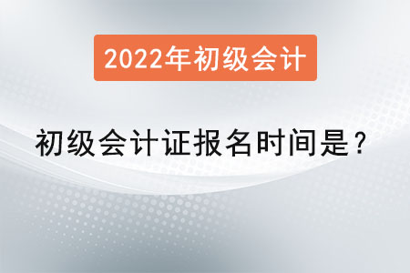 2022年初級會計證報名時間是？