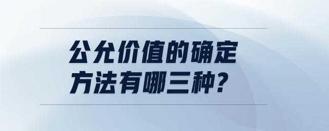公允價值的確定方法有哪三種 公允價值的確定方法有哪三種