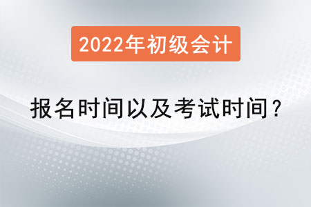 2022年初級(jí)會(huì)計(jì)報(bào)名時(shí)間以及考試時(shí)間？