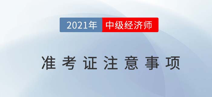 2021年中級經(jīng)濟(jì)師考試準(zhǔn)考證上這些信息不要忽略 2021年中級經(jīng)濟(jì)師考試準(zhǔn)考證上這些信息不要忽略