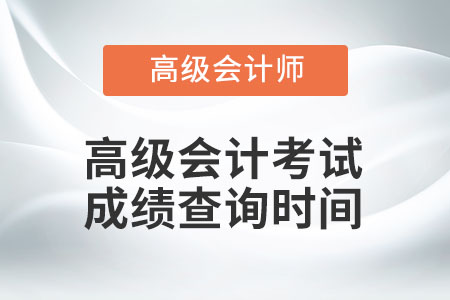 高級(jí)會(huì)計(jì)考試成績(jī)查詢時(shí)間