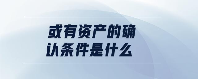 或有資產(chǎn)的確認(rèn)條件是什么 或有資產(chǎn)的確認(rèn)條件是什么