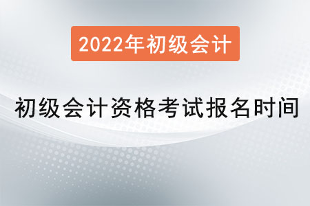 2022年初級(jí)會(huì)計(jì)資格考試報(bào)名時(shí)間是？