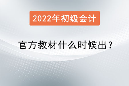 2022年初級會計(jì)官方教材什么時候出？