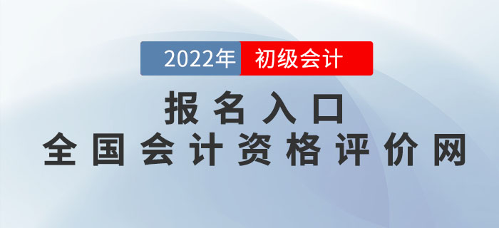 2022年初級(jí)會(huì)計(jì)報(bào)名入口：全國(guó)會(huì)計(jì)資格評(píng)價(jià)網(wǎng)