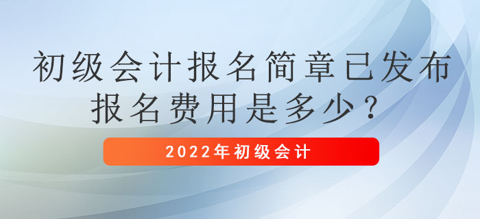 2022年初級(jí)會(huì)計(jì)報(bào)名簡(jiǎn)章已發(fā)布，報(bào)名費(fèi)用是多少？