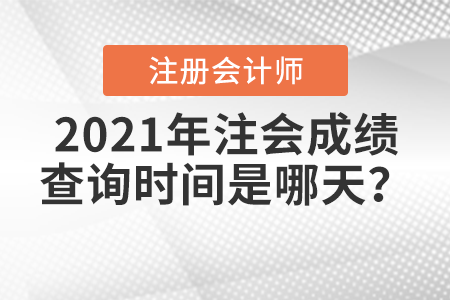 2021年注會(huì)成績(jī)查詢(xún)時(shí)間是哪天？