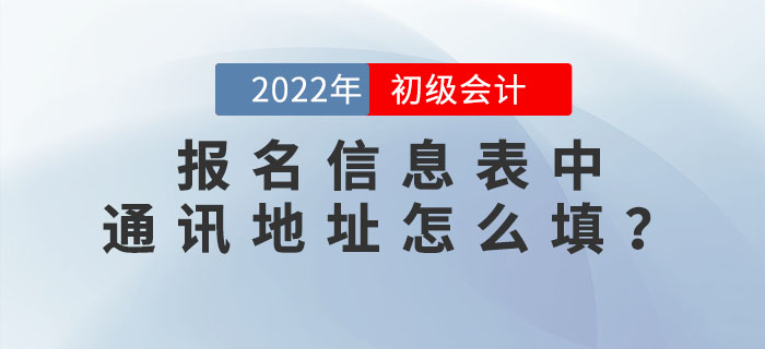 2022年初級(jí)會(huì)計(jì)職稱報(bào)名信息表中“通訊地址”應(yīng)該怎么填？
