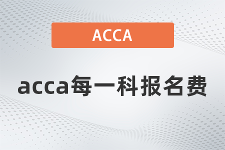 2021年acca每一科報名費多少錢 2021年acca每一科報名費多少錢