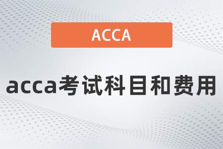 2021年12月acca考試科目和費(fèi)用是多少 2021年12月acca考試科目和費(fèi)用是多少