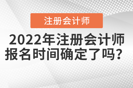 2022年注冊(cè)會(huì)計(jì)師報(bào)名時(shí)間確定了嗎？