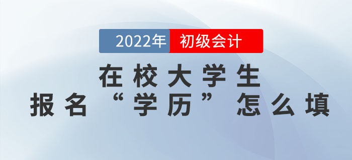 在校大學(xué)生2022年初級(jí)會(huì)計(jì)報(bào)名信息表中的“學(xué)歷”怎么填？