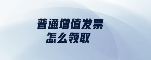 普通增值發(fā)票怎么領取 普通增值發(fā)票怎么領取