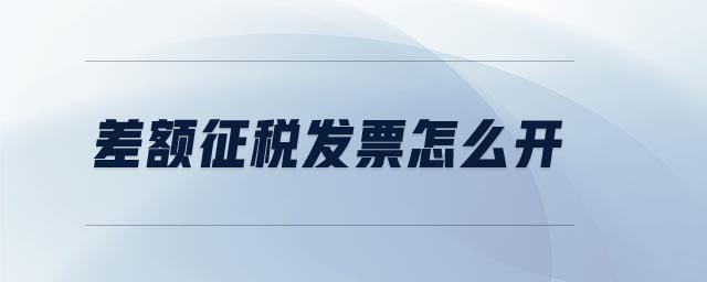 差額征稅發(fā)票怎么開(kāi) 差額征稅發(fā)票怎么開(kāi)